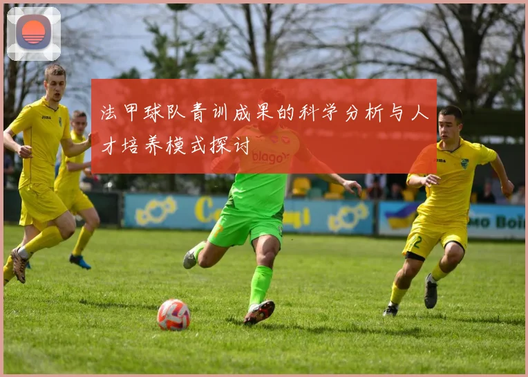 法甲球队青训成果的科学分析与人才培养模式探讨