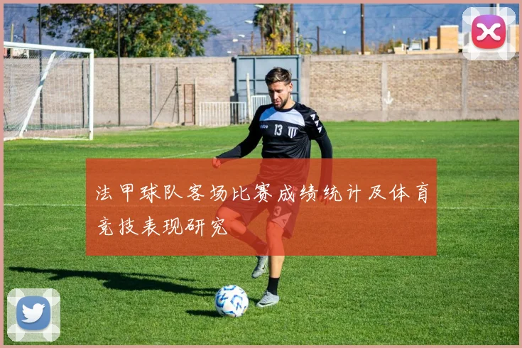 法甲球队客场比赛成绩统计及体育竞技表现研究