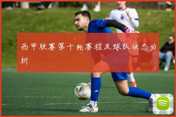 西甲联赛第十轮赛程及球队状态分析
