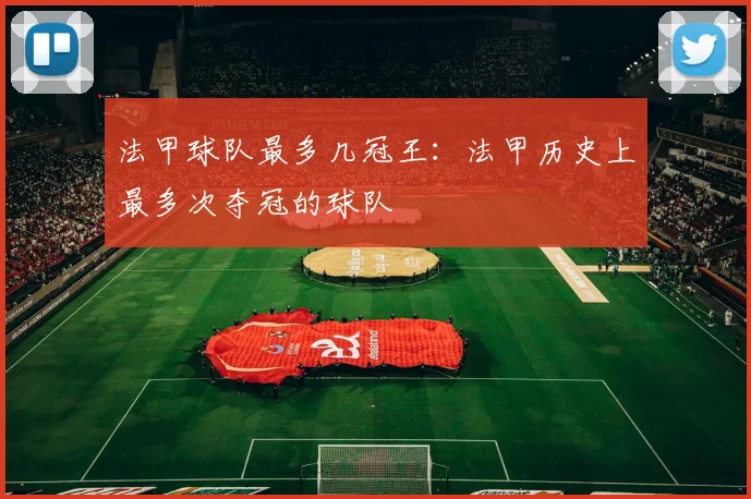 法甲球队最多几冠王：法甲历史上最多次夺冠的球队