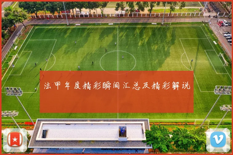 法甲年度精彩瞬间汇总及精彩解说