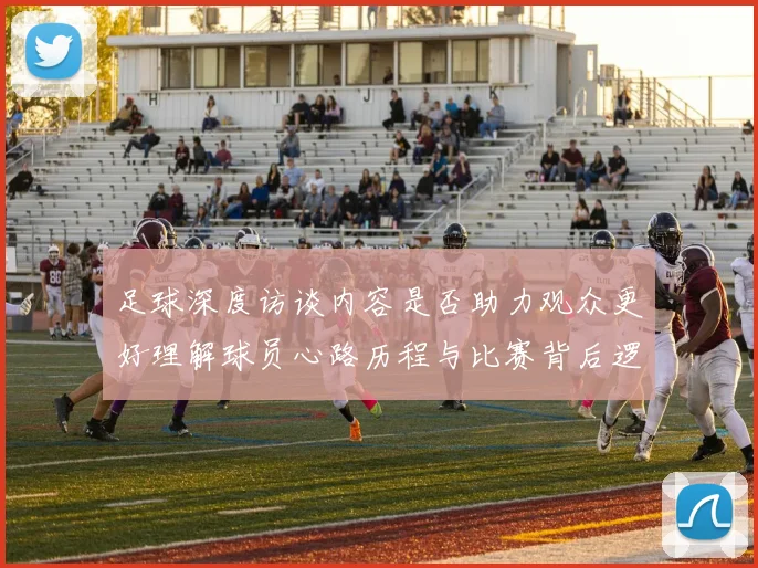 足球深度访谈内容是否助力观众更好理解球员心路历程与比赛背后逻辑