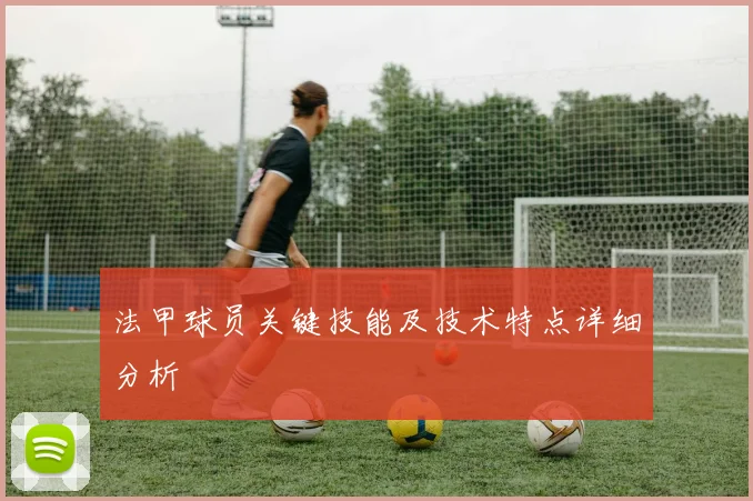 法甲球员关键技能及技术特点详细分析