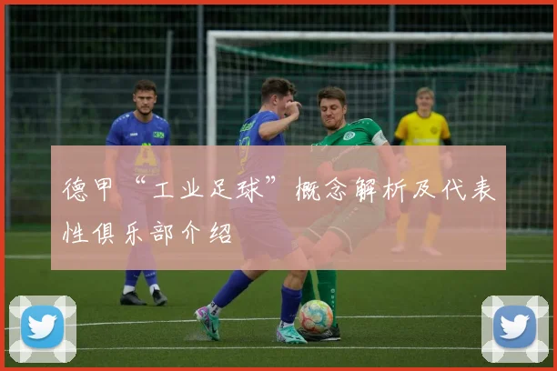 德甲“工业足球”概念解析及代表性俱乐部介绍
